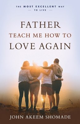 Father Teach Me How to Love Again a book by John A Shomade - Bookshop ...
