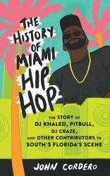 The History of Miami Hip Hop: The Story of DJ Khaled, Pitbull, DJ Craze, and Other Contributors to South Florida's Scene: The Story of DJ Khaled, Pitbull,