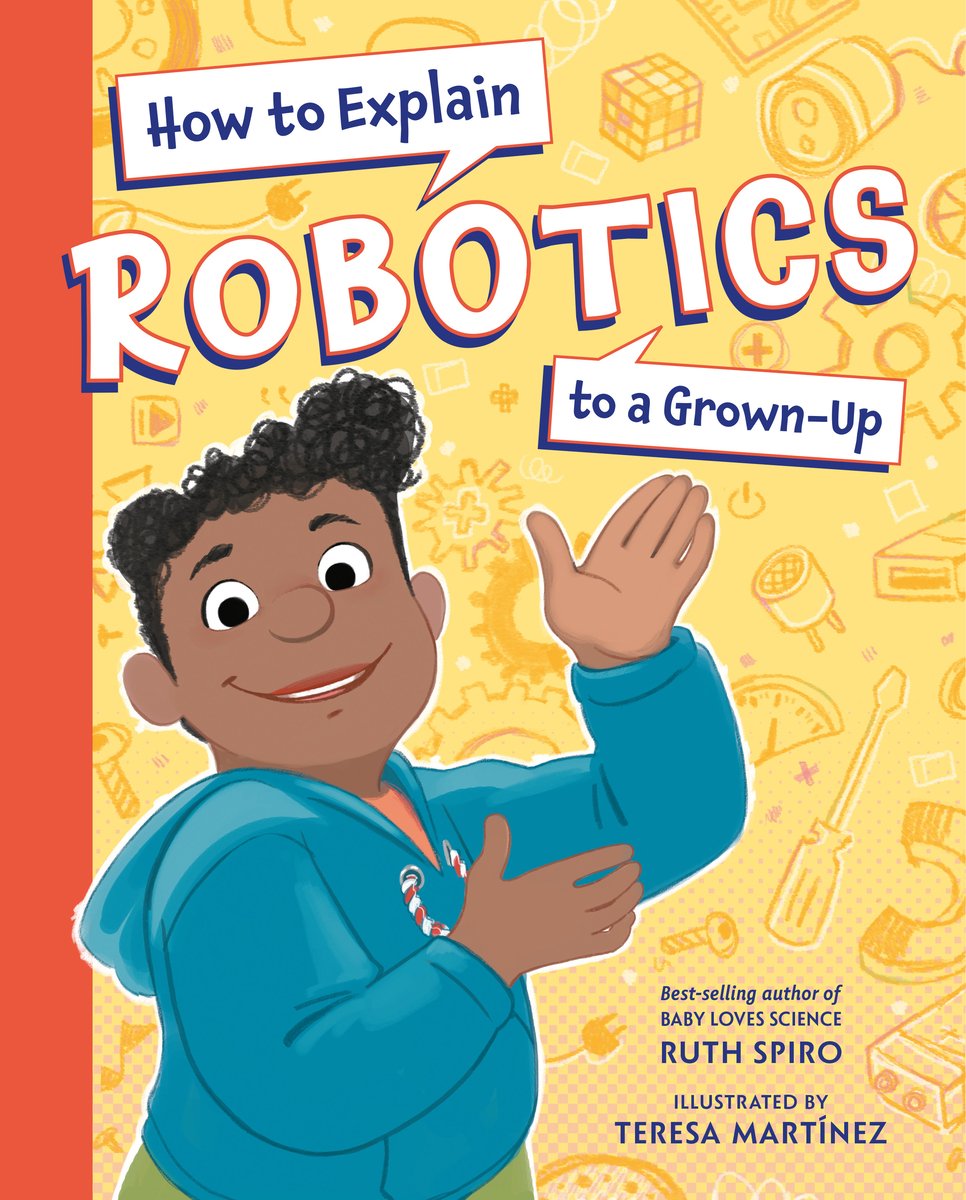 Book cover of "How to Explain Robotics to a Grown-Up," written by Ruth Spiro and illustrated by Teresa Martínez, featuring a brown-skinned child in a blue hooded sweatshirt smiling and gesturing to the title over a background of various yellow-tinted robotics-related tools.