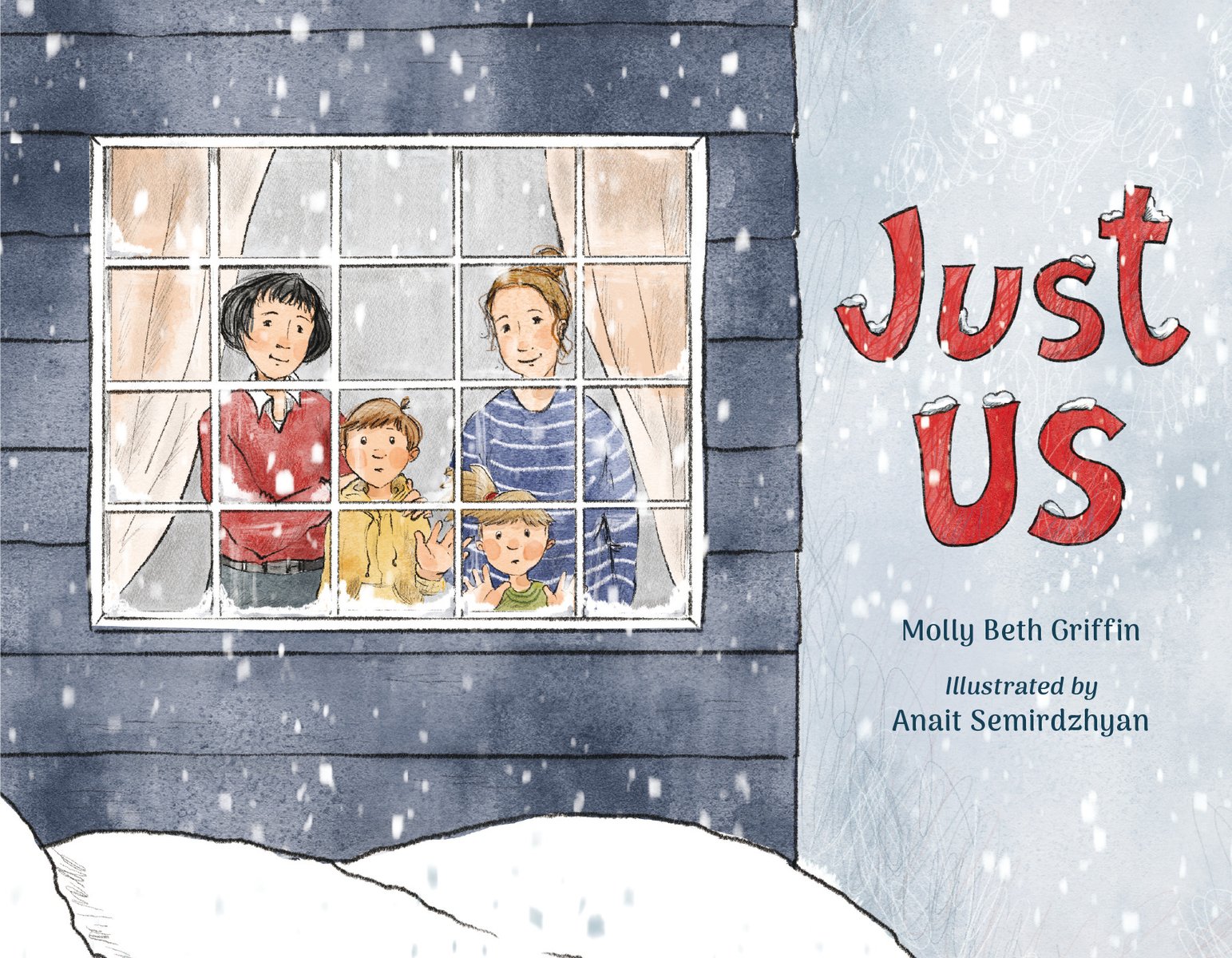 Book cover of "Just Us," written by Molly Beth Griffin and illustrated by Anait Semirdzhyan, featuring a light-skinned family of two adult woman and two children looking out a window from inside a house as snow falls and piles up outside.