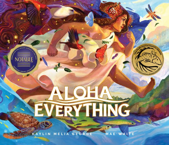 Aloha Everything by Kaylin Melia George, illustrated by Mae Waite book cover. A Hawaiian women runs over ocean waves with an island in the background. Her hair is long and curling and blends into the wings of a bald eagle that is flying beside her. All around her are bugs, birds, sea creatures, and other animals.