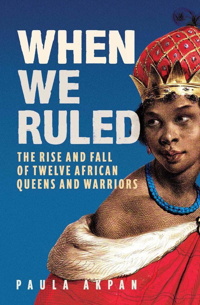 When We Ruled: The Rise and Fall of Twelve African Queens and Warriors by Paula Apkan, a nonfiction book cover with a painting of an African Queen darned in a red cloak with white lining, two strings of blue gems around her neck, and a gold and red crown on top of her head. She is placed on a blue background.