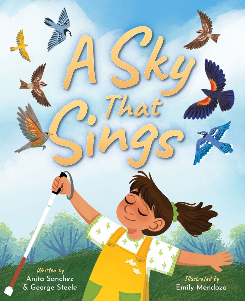 Book cover of A Sky That Sings by Anita Sanchez & George Steele, Illustrated by Emily Mendoza, featuring a tan-skinned child with straight brown hair in a ponytail holding a white cane and standing in a field, arms outstretched; above them, birds of various species fly.
