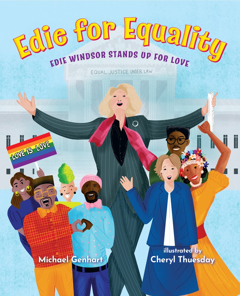 Book cover of Edie for Equality: Edie Windsor Stands Up for Love by Michael Genhart, Illustrated by Cheryl Thuesday, featuring a light-skinned woman with short, straight blonde hair in a pantsuit cheering into the air with arms raised while standing in front of the U.S. Supreme Courthouse; she is surrounded by a group of people diverse in skin tone, hair color/texture, and dress.