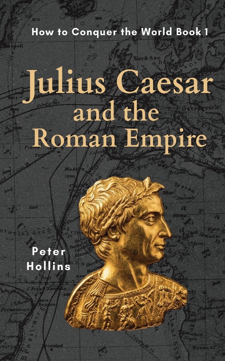 Julius Caesar and the Roman Empire (How to Conquer the World Book 1) a ...