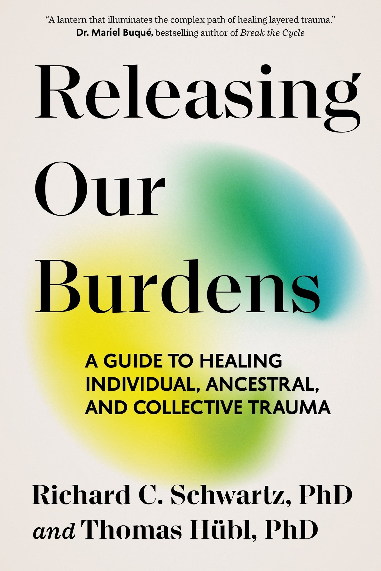 Releasing Our Burdens by Richard C. Schwartz, PhD and Thomas Hübl book cover featuring a beige background with a blurry circle of blueish green and yellowish green behind the title.