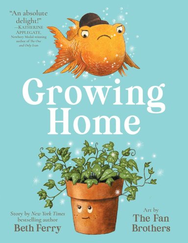 Book cover of Growing Home by Beth Ferry, Illustrated by The Fan Brothers, featuring a grumpy-looking goldfish wearing a bowler hat looking down at a smiling potted ivy plant.