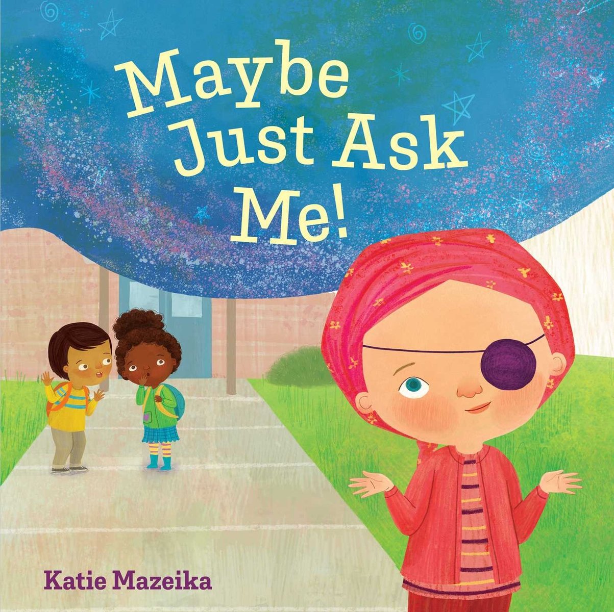 Book cover of Maybe Just Ask Me! by Katie Mazeika, featuring a light-skinned child wearing a pink headscarf and an eye patch, standing in front of a school and shrugging; two children in the background whisper to each other.