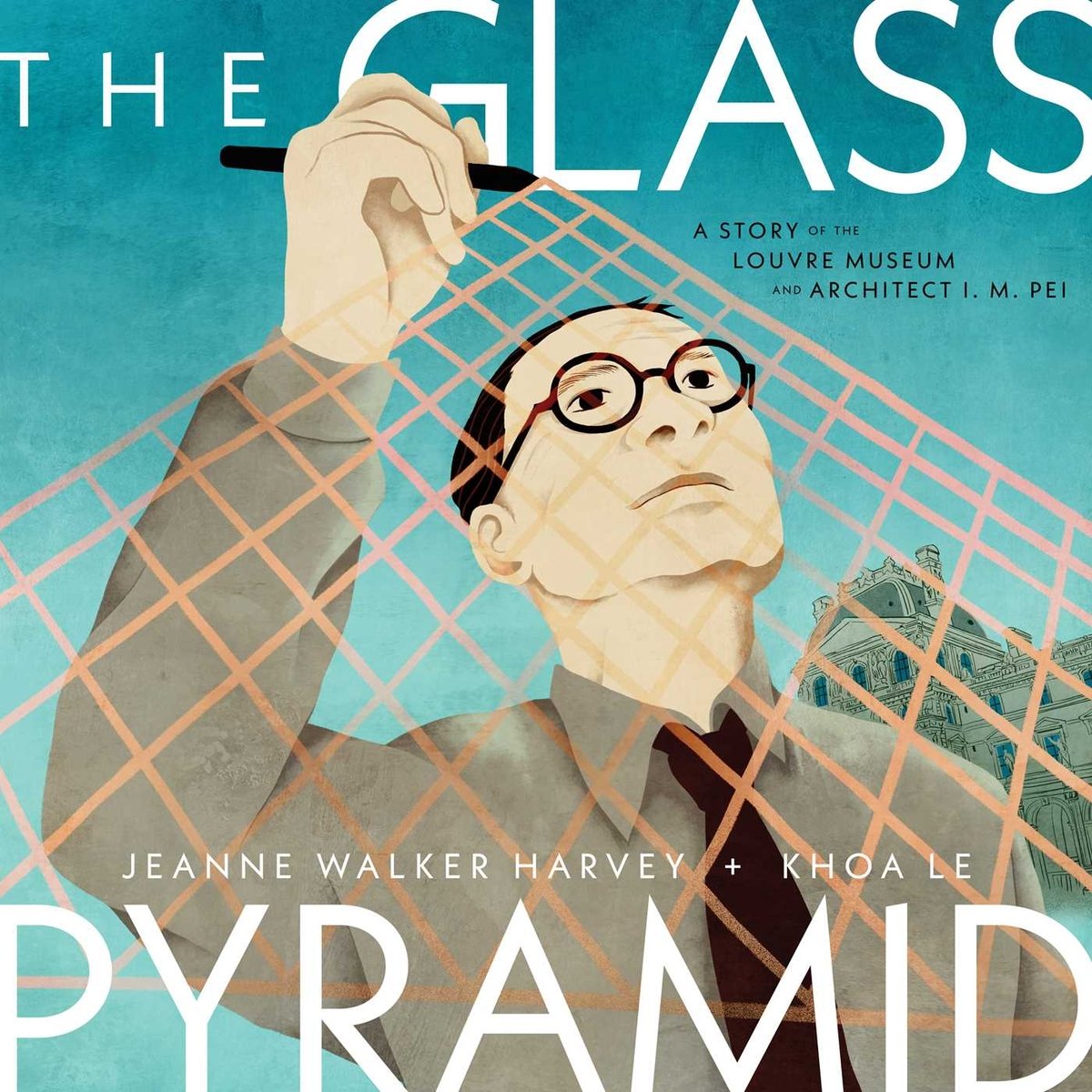 Book cover of The Glass Pyramid: A Story of the Louvre Museum and Architect I. M. Pei by Jeanne Walker Harvey, Illustrated by Khoa Le featuring a light-skinned man with short black hair holding a pen up to draw the lines of a geometric pyramid; an antiquated building is visible behind him.