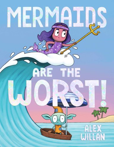 Book cover of Mermaids Are the Worst! by Alex Willan, featuring a small blue goblin standing in a dinghy and holding a beach umbrella over his head while a pink-skinned, purple-haired and -scaled mermaid holding a trident surfs a wave that is about to overtake the goblin.