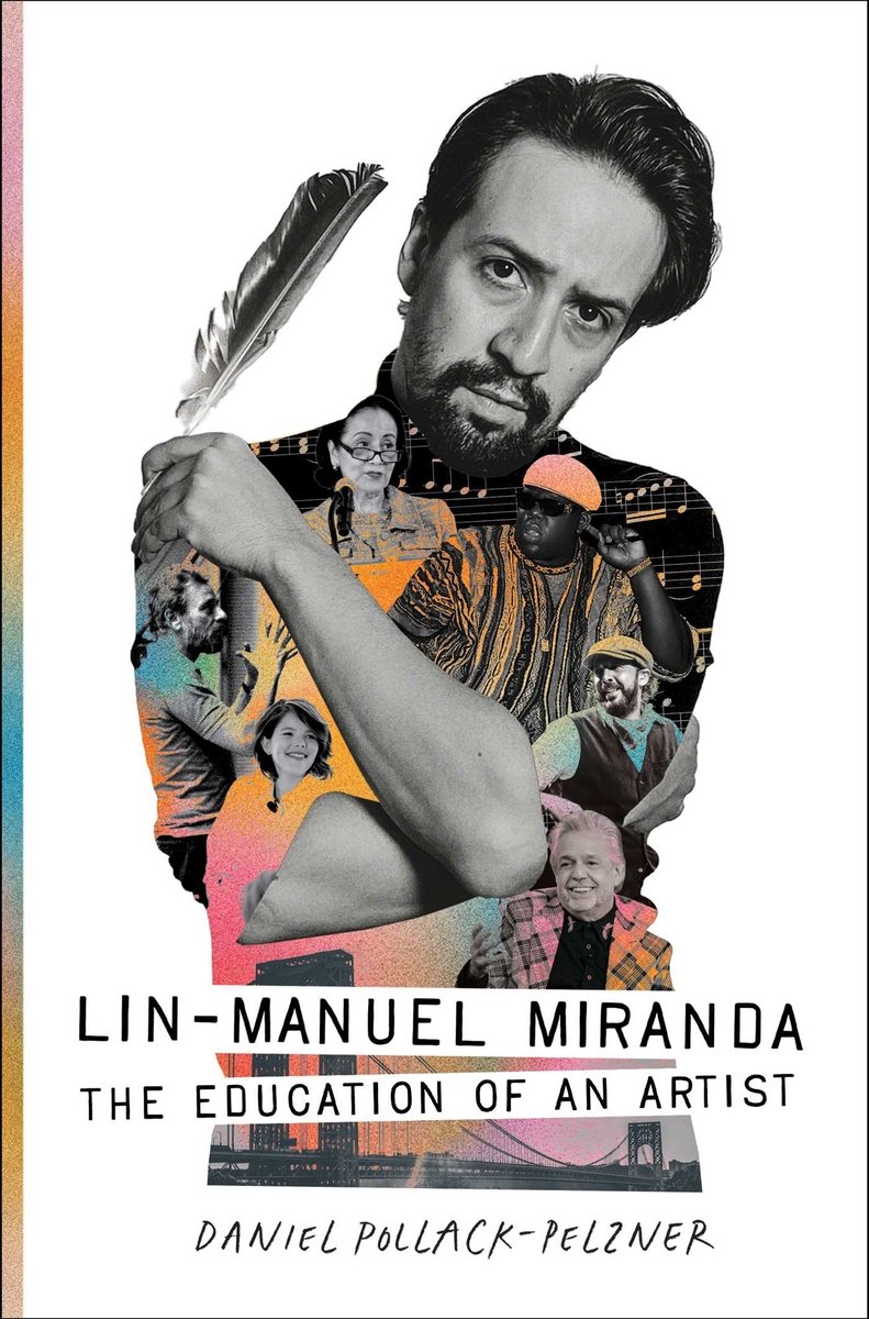Lin-Manuel Miranda: The Education of an Artist by Daniel Pollack-Pelzner, book cover. Black and white image of Lin-Manuel Miranda with his arms crossed holding a feather while there are other colorful images of his artistic idols and influences layered over with the Brooklyn bridge.