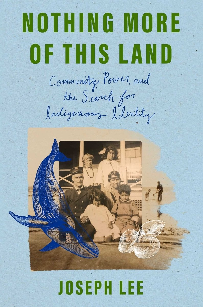 Nothing More of This Land: Community, Power, and the Search for Indigenous Identity by Joseph V. Lee, a blue cover featuring a torn photo of an Indigenous family. By the photo is a drawing of a whale in blue as well as a drawing of clams in white. The background is blue and the title as well as the author's name are in green, with the latter half of the title in a dark blue.