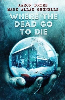 Where the Dead Go to Die by Aaron Dries and Mark Allan Gunnells, book cover. A blue-cool image of a hand holding a snow globe that shows a large home with pools of red blood outside on the snow.