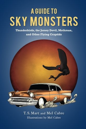 Flying Cryptids A Guide to Sky Monsters: Thunderbirds, the Jersey Devil, Mothman, and ...