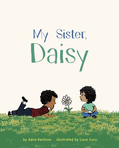Book cover of My Sister, Daisy by Adria Karlsson, Illustrated by Linus Curci, featuring two brown-skinned children with short, dark curly hair on either side of a daisy growing in a grassy area. One child sits cross-legged and the other lies on their stomach; both look at the flower and each other.