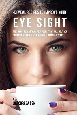 43 Meal Recipes to Improve Your Eye Sight: Feed Your Body Vitamin Rich ...