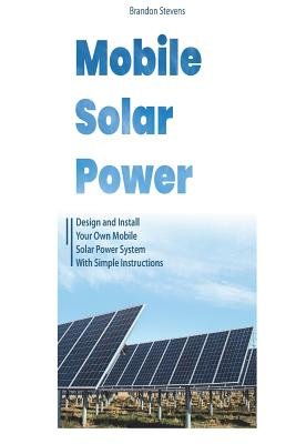 Mobile Solar Power: Design and Install Your Own Mobile Solar Power ...