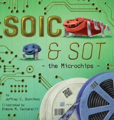 Book cover of SOIC & SOT: The Microchips, written by Jeffrey C. Dunnihoo and illustrated by Simona M. Ceccarelli, featuring a small blue microchip and a larger red microchip, both smiling, against a green background that resembles a motherboard. Two microchip reels are near the bottom of the cover.