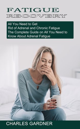 Fatig Fatigue Recovery: All You Need to Get Rid of Adrenal and Chronic ...