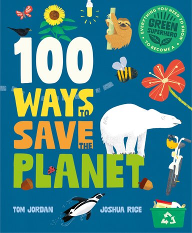 Book cover of 100 Ways to Save the Planet by Tom Jordan, Illustrated by Joshua Rice, featuring a collection of plants, animals, and methods of conservation (recycling bin, bicycle, etc.) over a blue background.