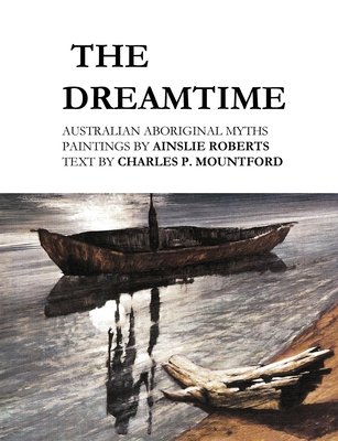 The Dreamtime: Australian Aboriginal Myths by Charles P Mountford, Illustrated by Ainslie Roberts book cover depicting an oil painting of a boat n a shore and driftwood in the forefront.
