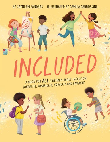 Book cover of Included: A Book for All Children About Inclusion, Diversity, Disability, Equality and Empathy by Jayneen Sanders, Illustrated by Camila Carrossine, featuring a group of children diverse in skin color, hair color/texture, and ability interacting with one another against a yellow background.