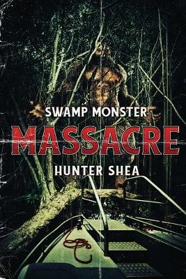 Swamp Monster Massacre by Hunter Shea, a thriller book cover depicting a small steel boat riding towards a tall ape-like creature among trees. The word "Massacre" is printed in a bold red font.
