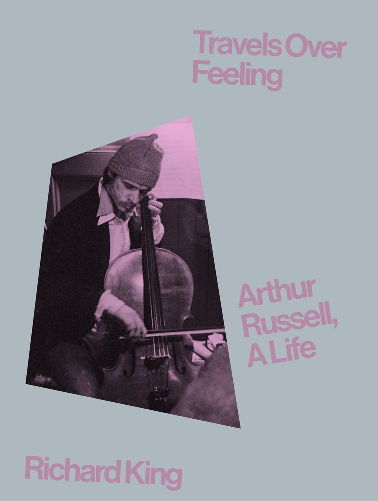 Richard King's Travels Over Feeling: Arthur Russell, A Life - The