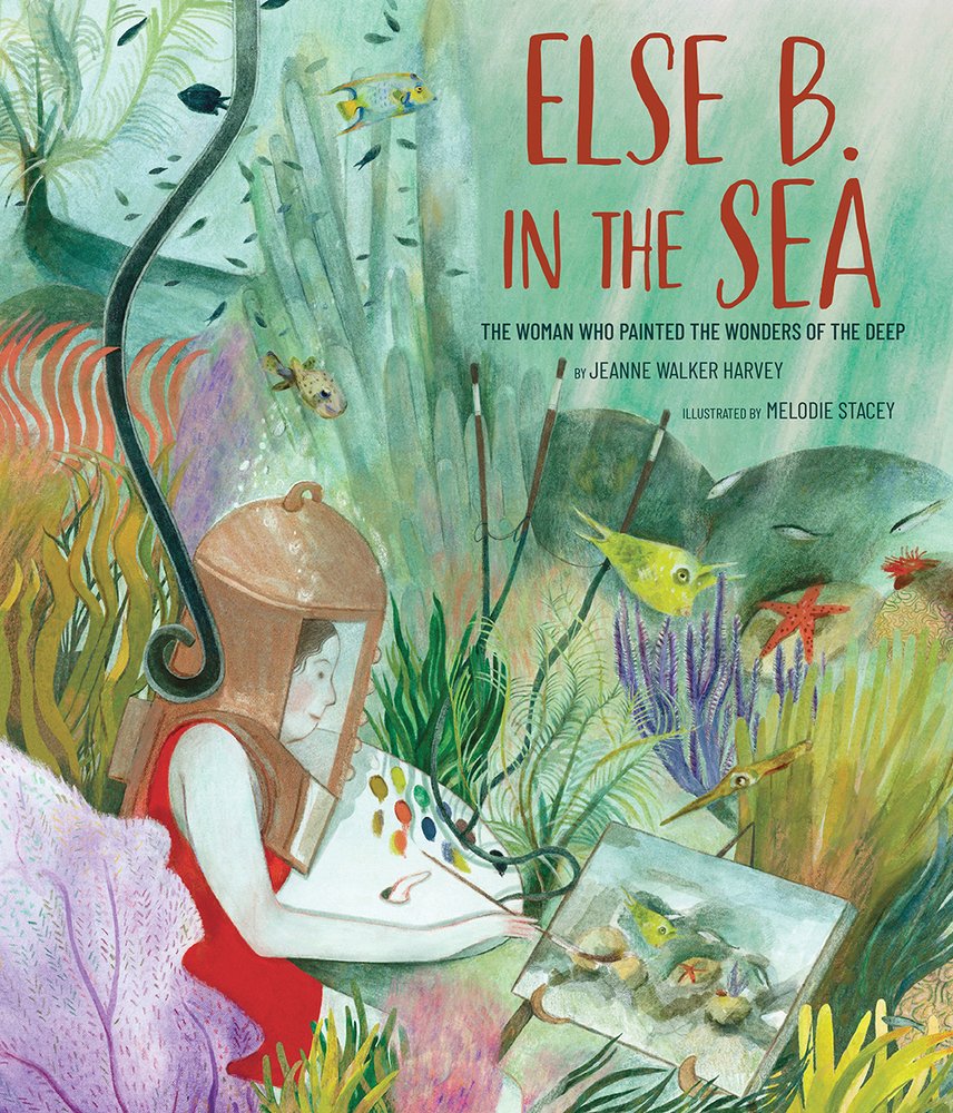 Book cover of Else B. in the Sea: The Woman Who Painted the Wonders of the Deep by Jeanne Walker Harvey, Illustrated by Melodie Stacey, featuring a light-skinned woman with brown hair wearing an antiquated diving bell helmet, painting underwater in a reef as fish and sea creatures swim by.
