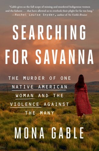 Searching for Savanna: The Murder of One Native American Woman and the Violence Against Many by Mona Gable. There is a setting sky behind mountains and tall, green land. A woman is facing the sky, her back turned with her dress flowing as she walks towards it.