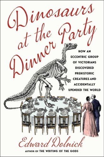 Dinosaurs at the Dinner Party: How an Eccentric Group of Victorians Discovered Prehistoric Creatures and Accidentally Upended the World by Edward Dolnick, a white background with a round dinner table in the center with a put together fossil of a dinosaur on top of the table, two Victorian people are unbothered by the skeleton.