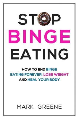 Stop Binge Eating: How To End Binge Eating Forever, Lose Weight and ...