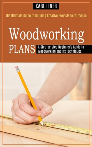 Woodworking for Beginners: A Step-by-step Beginner's Guide to ...