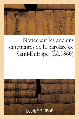 Notice Sur Les Anciens Sanctuaires de la Paroisse de Saint-Eutrope ...