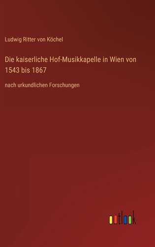 Die kaiserliche Hof-Musikkapelle in Wien von 1543 bis 1867: nach ...