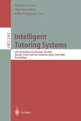 Intelligent Tutoring Systems 6th International Conference Its 02 Biarritz France And San Sebastian Spain June 2 7 02 Proceedings A Book By Stefano A Cerri Guy Gouarderes And Fabio Paraguacu