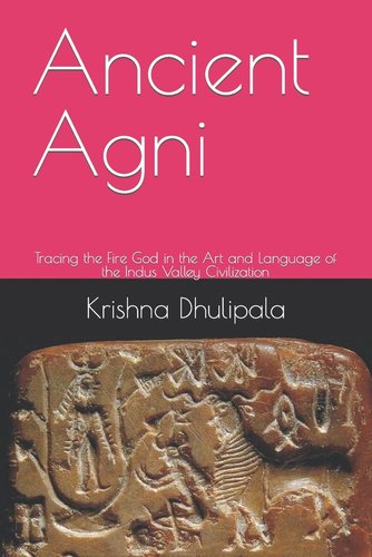 Ancient Agni: Tracing the Fire God in the Art and Language of the Indus ...