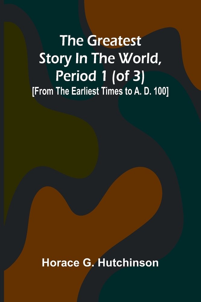 The greatest story in the world, period 1 (of 3) a book by Horace G ...