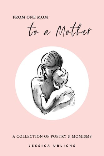 From One Mom to a Mother: Poetry & Momisms by Jessica Urlichs book cover. A white circle on a pink background reveals a black and white illustration of a mother holding a baby.