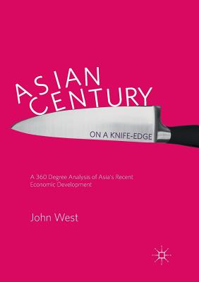 Asian Century... on a Knife-Edge: A 360 Degree Analysis of Asia's Recent Economic Development - West, John