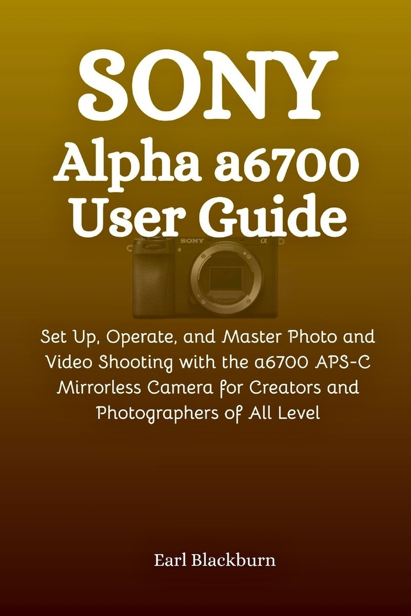 Sony Alpha a6700 User Guide a book by Earl Blackburn - Bookshop.org US