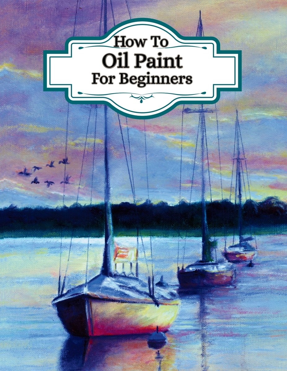 How To Oil Paint For Beginners - (Learn the art of oil painting) a book ...