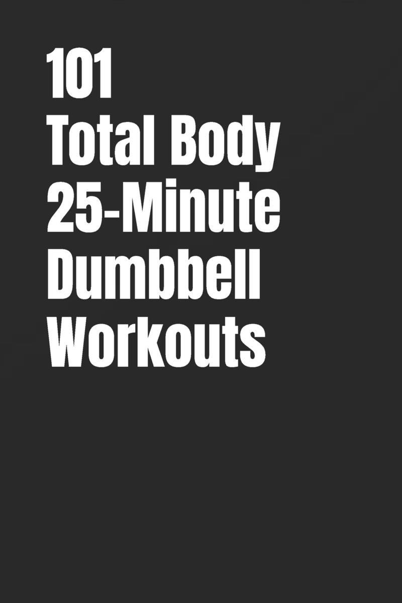 101 Total Body 25-Minute Dumbbell Workouts a book by Erik Myers ...