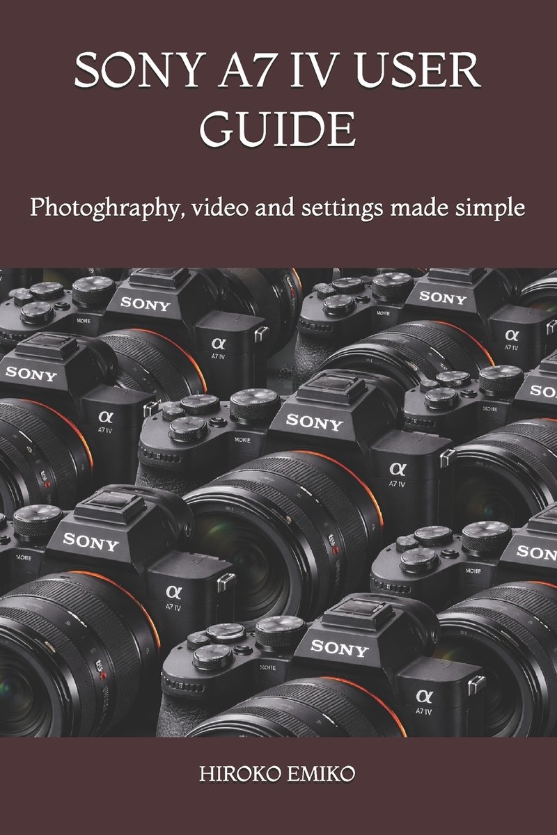 Sony A7 IV User Guide a book by Hiroko Emiko - Bookshop.org US