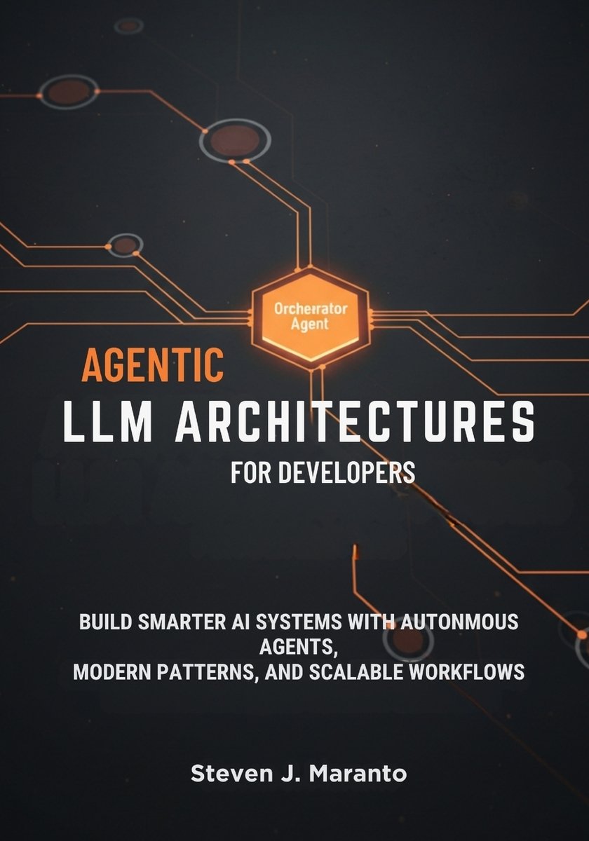 Agentic LLM Architectures for Developers a book by Steven J Maranto ...
