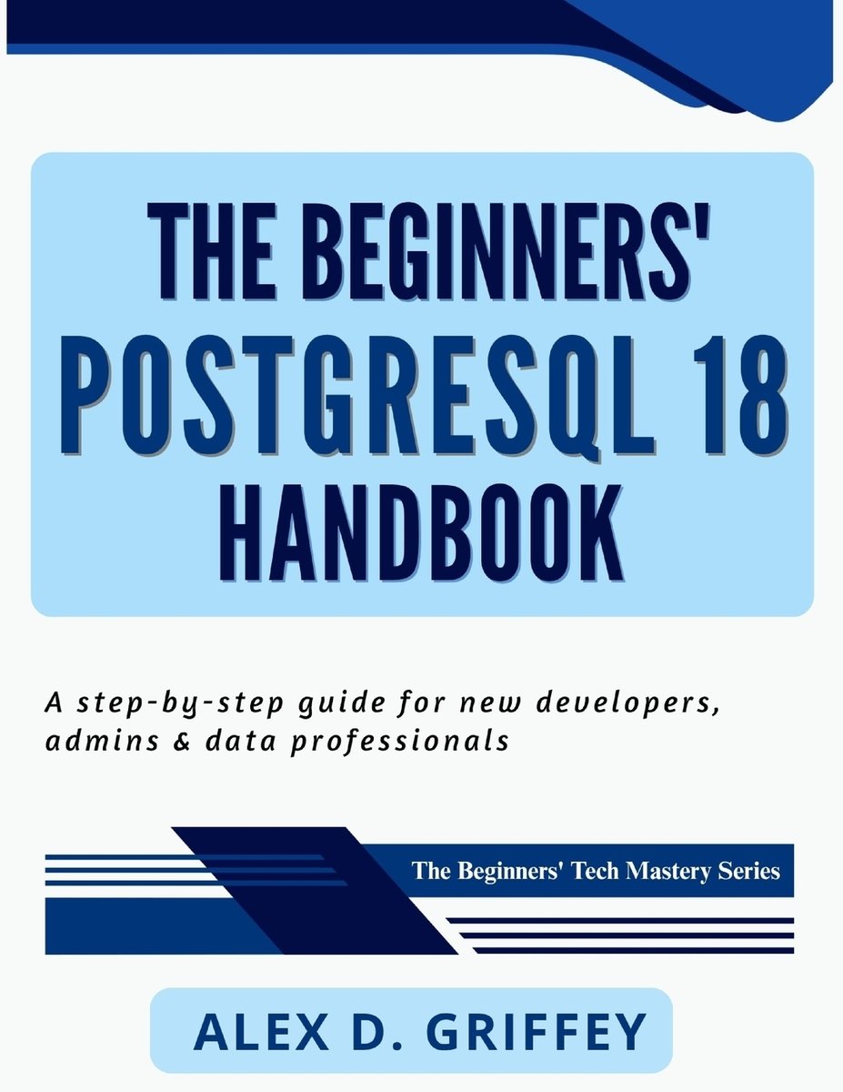 The Beginners' PostgreSQL 18 Handbook a book by Alex D Griffey ...