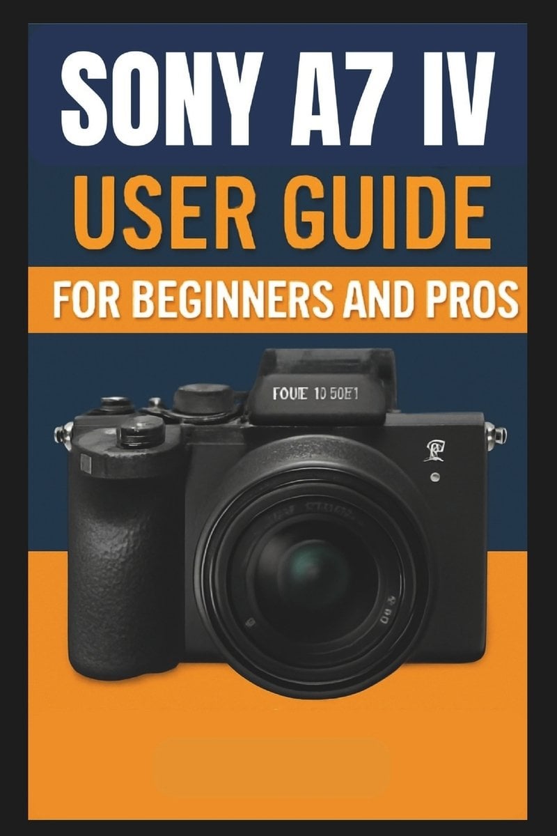 Sony Camera Guide User Sony A7 IV Camera User Guide For Beginners And Pros a book by George S ...
