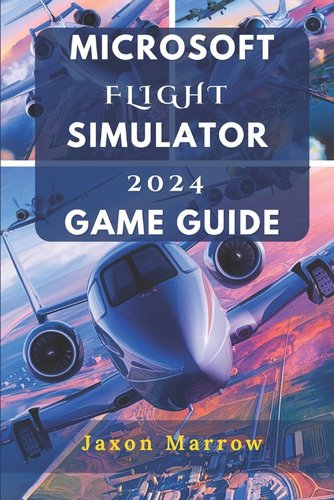 Microsoft Flight Simulator 2024 Game Guide: Master The Skies, Perfect ...