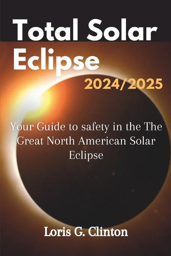 Total Solar Eclipse 2024/2025: Your Guide to safety in the The Great ...