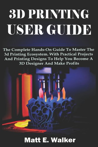 3d Printing Guide.pdf 3D Printing User Guide: The Complete Hands-On Guide To Master The 3d ...